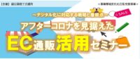 ～デジタル化に対応する戦略と着眼点～　　　　　　　アフターコロナを見据えた　ＥＣ通販活用セミナー